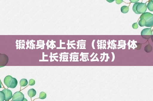 锻炼身体上长痘（锻炼身体上长痘痘怎么办）