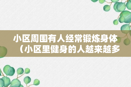 小区周围有人经常锻炼身体（小区里健身的人越来越多了,人们之间互相效仿）