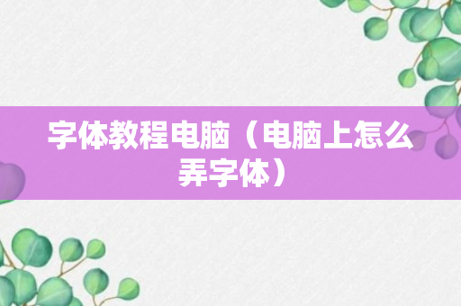 字体教程电脑（电脑上怎么弄字体）