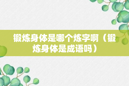 锻炼身体是哪个炼字啊（锻炼身体是成语吗）