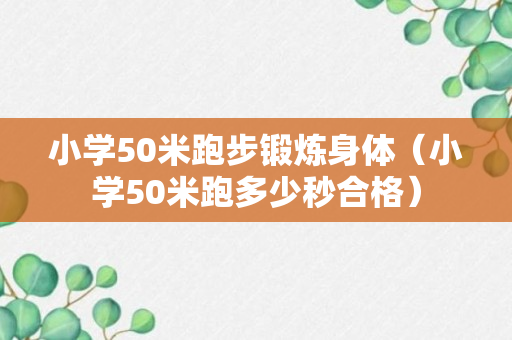 小学50米跑步锻炼身体（小学50米跑多少秒合格）