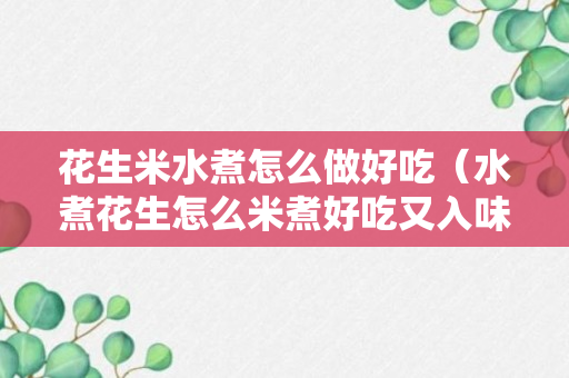 花生米水煮怎么做好吃（水煮花生怎么米煮好吃又入味）