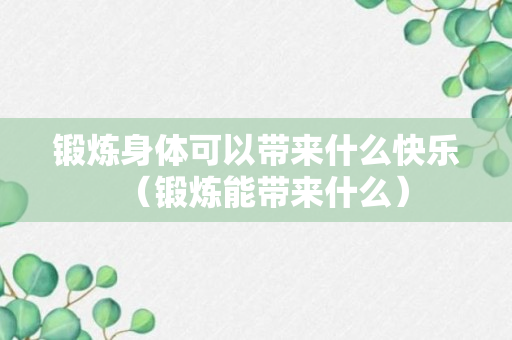 锻炼身体可以带来什么快乐（锻炼能带来什么）