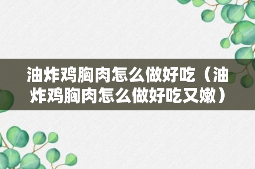 油炸鸡胸肉怎么做好吃（油炸鸡胸肉怎么做好吃又嫩）