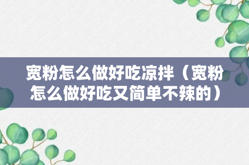 宽粉怎么做好吃凉拌（宽粉怎么做好吃又简单不辣的）