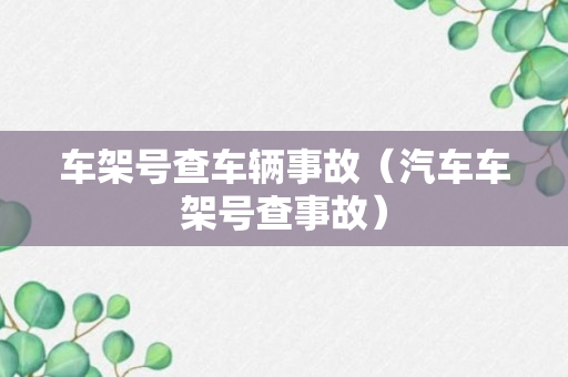 车架号查车辆事故（汽车车架号查事故）