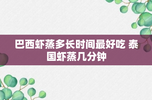 巴西虾蒸多长时间最好吃 泰国虾蒸几分钟