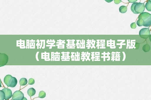 电脑初学者基础教程电子版（电脑基础教程书籍）