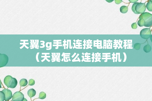 天翼3g手机连接电脑教程（天翼怎么连接手机）