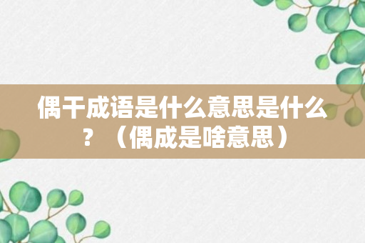 偶干成语是什么意思是什么？（偶成是啥意思）