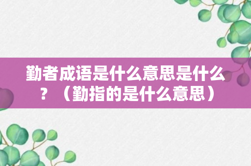 勤者成语是什么意思是什么？（勤指的是什么意思）