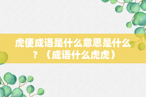 虎便成语是什么意思是什么？（成语什么虎虎）