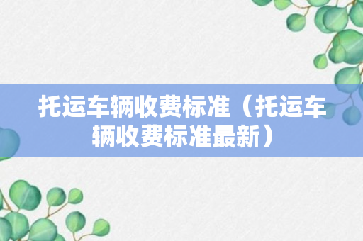 托运车辆收费标准（托运车辆收费标准最新）