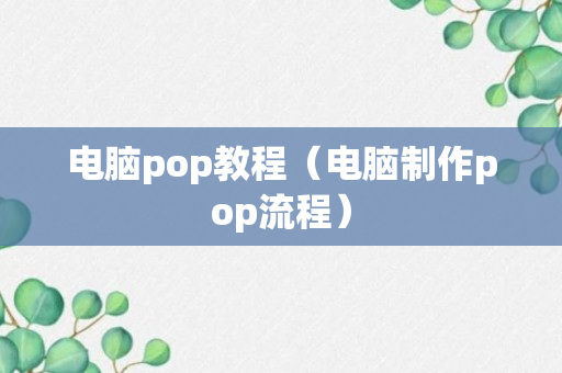 电脑pop教程（电脑制作pop流程）