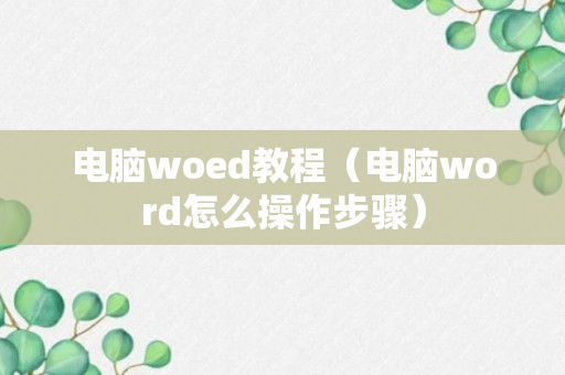 电脑woed教程（电脑word怎么操作步骤）