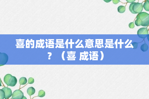 喜的成语是什么意思是什么？（喜 成语）