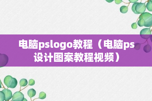 电脑pslogo教程（电脑ps设计图案教程视频）