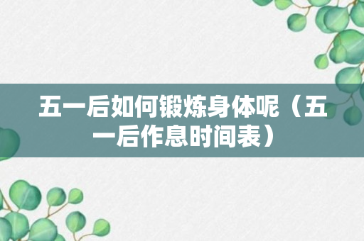 五一后如何锻炼身体呢（五一后作息时间表）