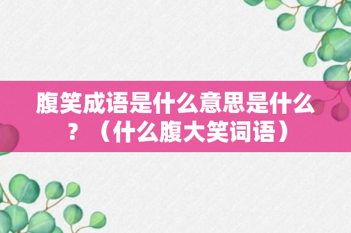 腹笑成语是什么意思是什么？（什么腹大笑词语）