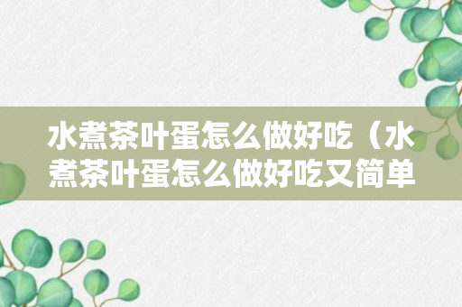 水煮茶叶蛋怎么做好吃（水煮茶叶蛋怎么做好吃又简单）