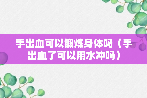 手出血可以锻炼身体吗（手出血了可以用水冲吗）