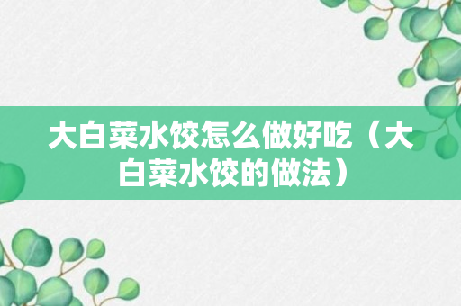 大白菜水饺怎么做好吃（大白菜水饺的做法）