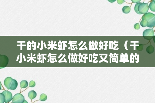 干的小米虾怎么做好吃（干小米虾怎么做好吃又简单的做法）