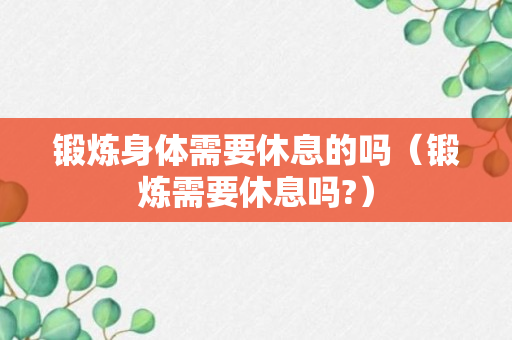 锻炼身体需要休息的吗（锻炼需要休息吗?）