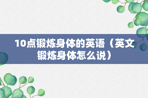 10点锻炼身体的英语（英文锻炼身体怎么说）