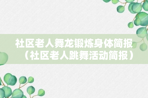 社区老人舞龙锻炼身体简报（社区老人跳舞活动简报）