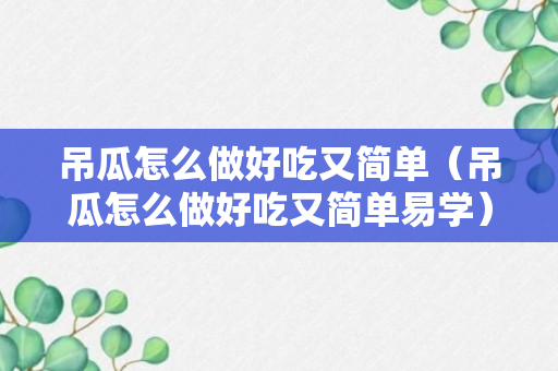 吊瓜怎么做好吃又简单（吊瓜怎么做好吃又简单易学）