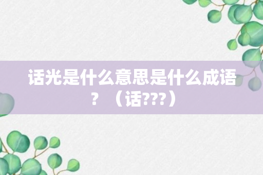 话光是什么意思是什么成语？（话???）