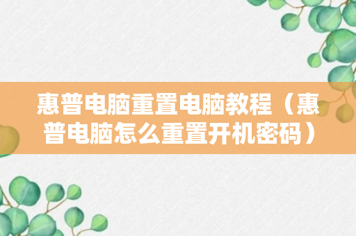 惠普电脑重置电脑教程（惠普电脑怎么重置开机密码）