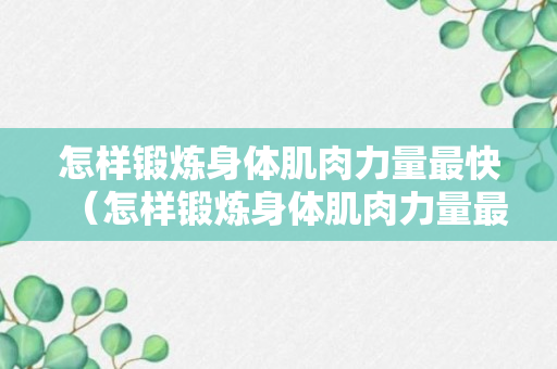 怎样锻炼身体肌肉力量最快（怎样锻炼身体肌肉力量最快呢）