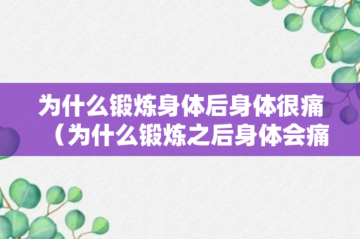 为什么锻炼身体后身体很痛（为什么锻炼之后身体会痛）