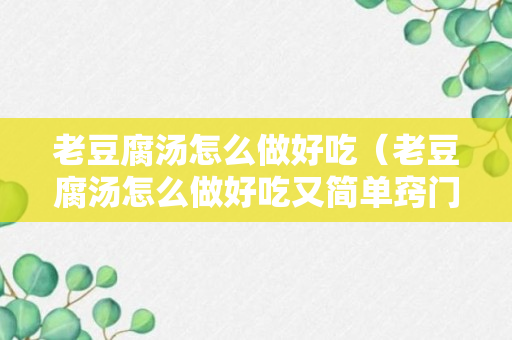 老豆腐汤怎么做好吃（老豆腐汤怎么做好吃又简单窍门）