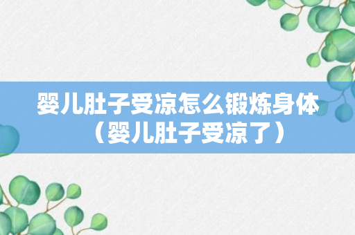 婴儿肚子受凉怎么锻炼身体（婴儿肚子受凉了）