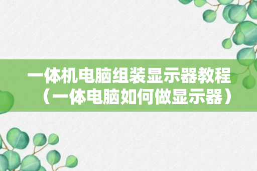 一体机电脑组装显示器教程（一体电脑如何做显示器）