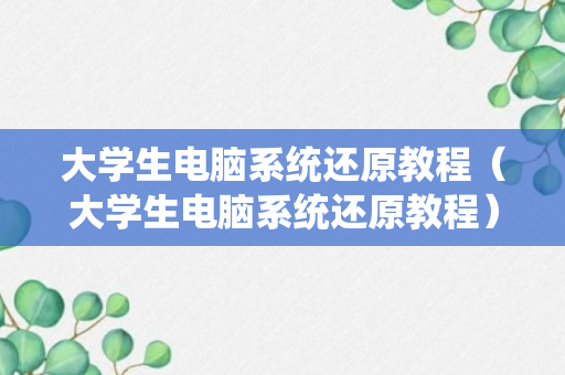 大学生电脑系统还原教程（大学生电脑系统还原教程）