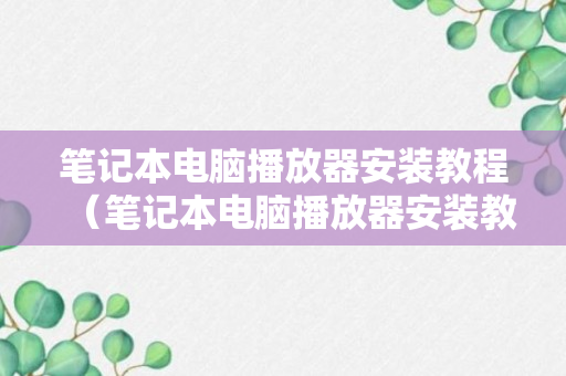 笔记本电脑播放器安装教程（笔记本电脑播放器安装教程视频）