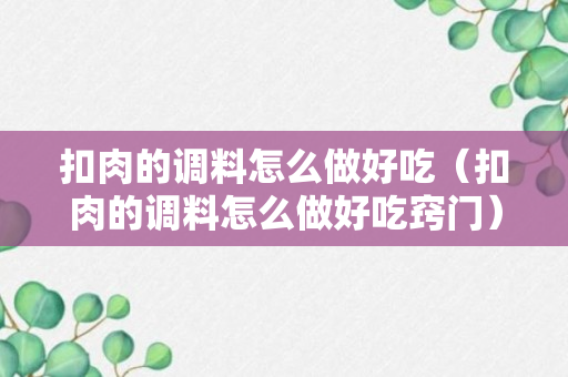 扣肉的调料怎么做好吃（扣肉的调料怎么做好吃窍门）