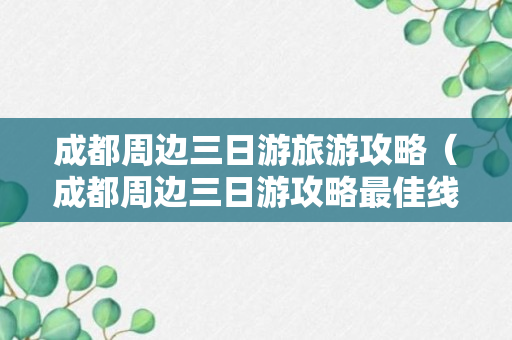 成都周边三日游旅游攻略（成都周边三日游攻略最佳线路非自驾）