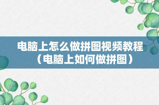 电脑上怎么做拼图视频教程（电脑上如何做拼图）