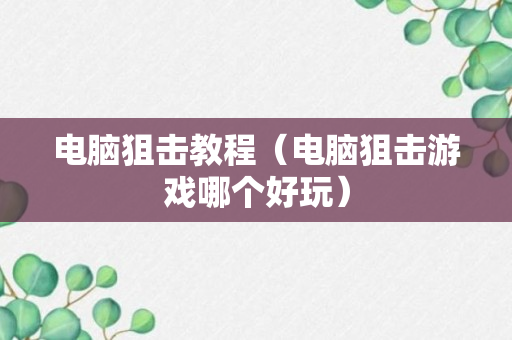 电脑狙击教程（电脑狙击游戏哪个好玩）