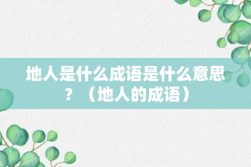 地人是什么成语是什么意思？（地人的成语）