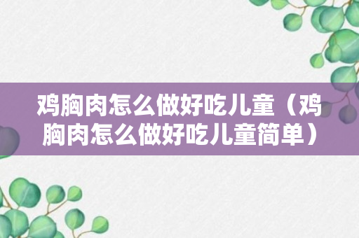 鸡胸肉怎么做好吃儿童（鸡胸肉怎么做好吃儿童简单）