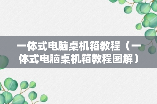 一体式电脑桌机箱教程（一体式电脑桌机箱教程图解）