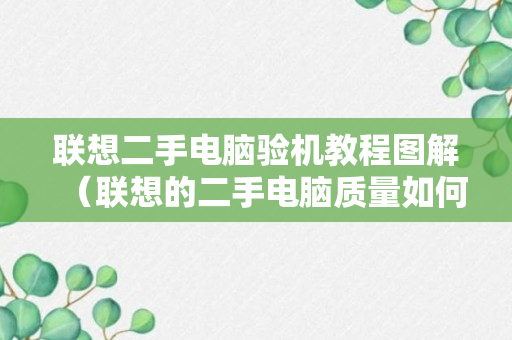 联想二手电脑验机教程图解（联想的二手电脑质量如何）