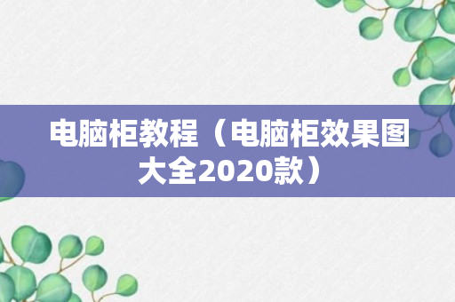 电脑柜教程（电脑柜效果图大全2020款）