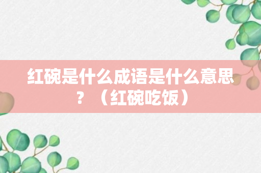 红碗是什么成语是什么意思？（红碗吃饭）